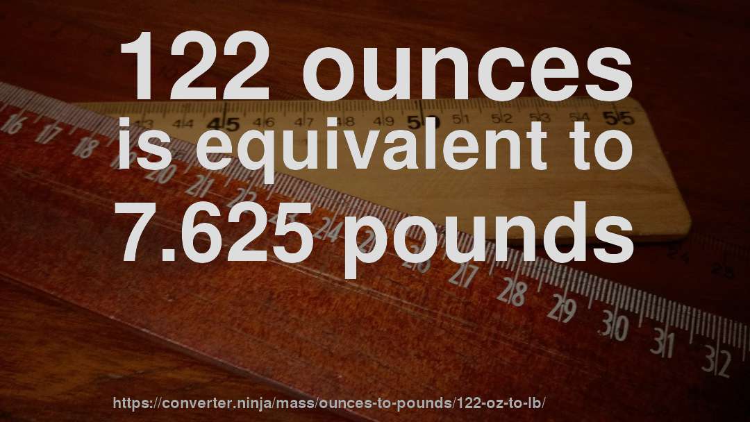 122 ounces is equivalent to 7.625 pounds
