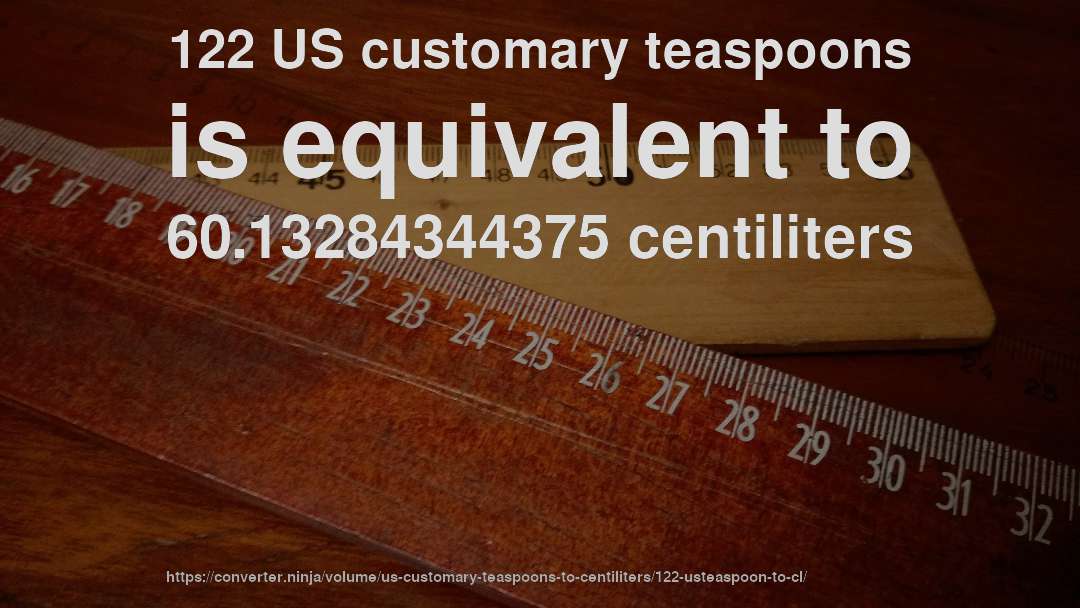 122 US customary teaspoons is equivalent to 60.13284344375 centiliters