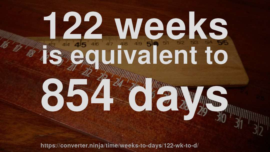 122 weeks is equivalent to 854 days