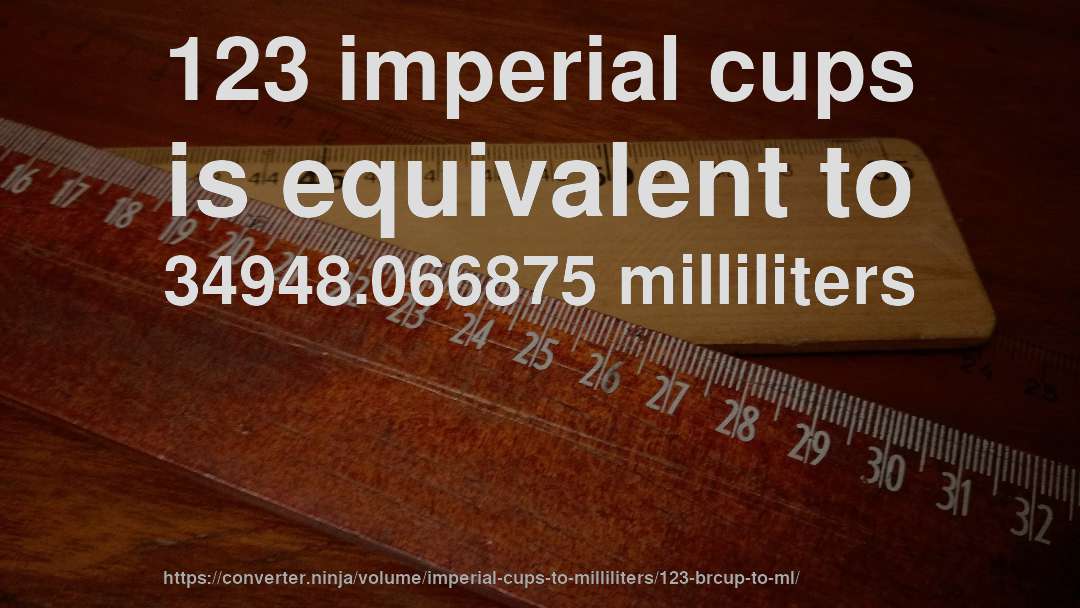 123 imperial cups is equivalent to 34948.066875 milliliters