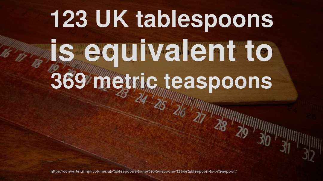 123 UK tablespoons is equivalent to 369 metric teaspoons