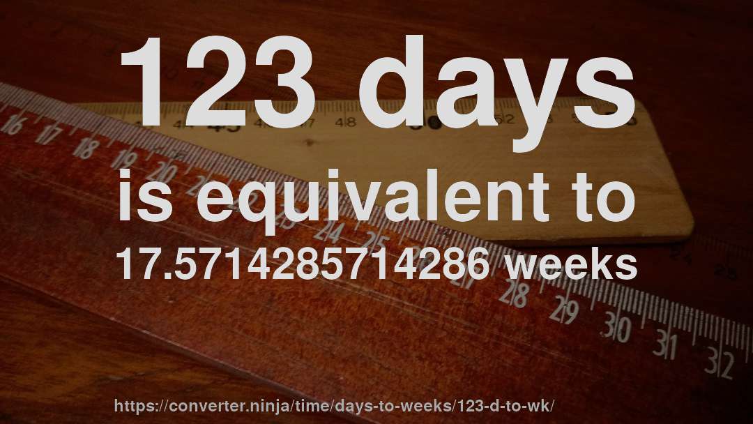 123 days is equivalent to 17.5714285714286 weeks