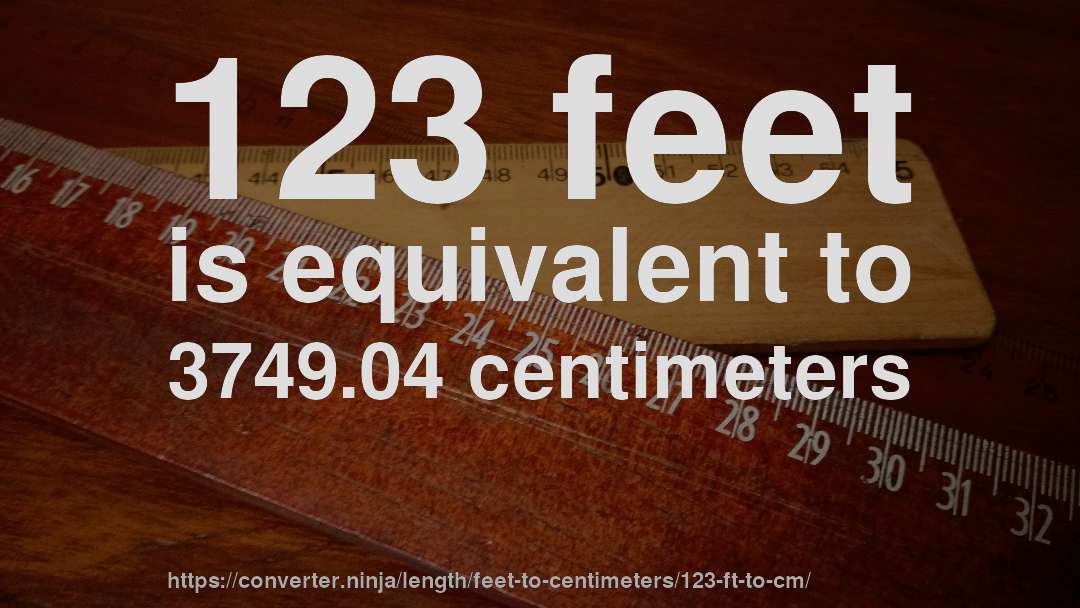 123 feet is equivalent to 3749.04 centimeters