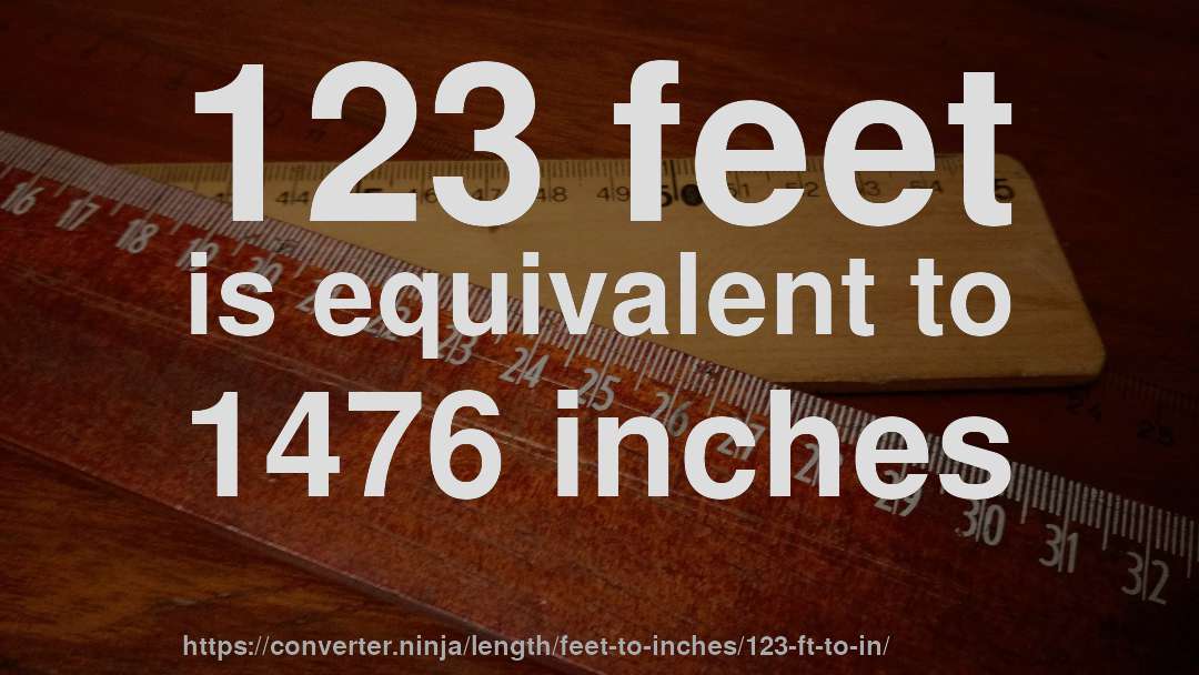 123 feet is equivalent to 1476 inches