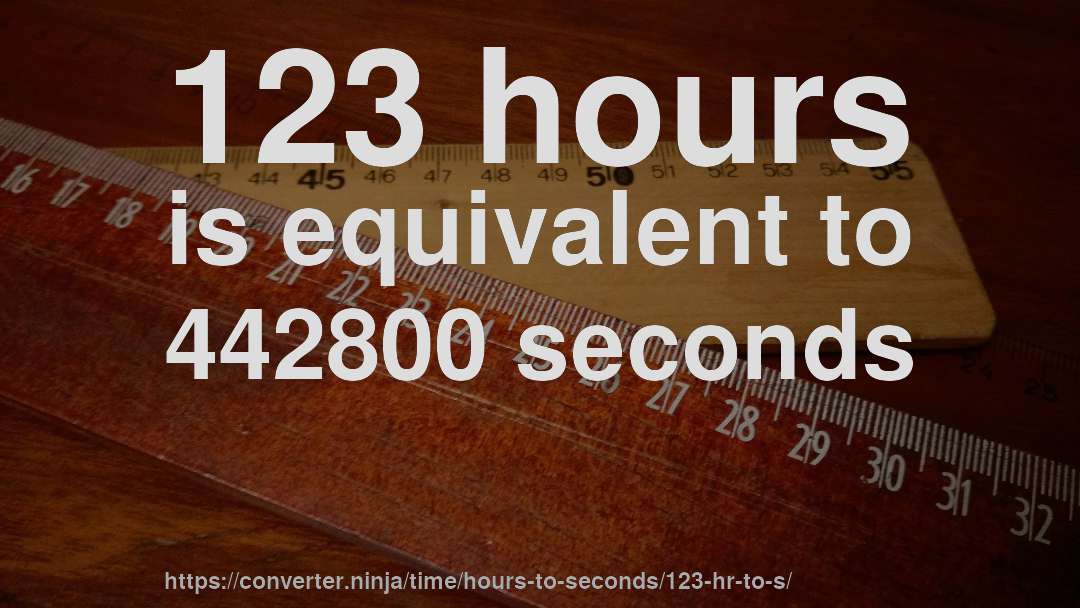123 hours is equivalent to 442800 seconds