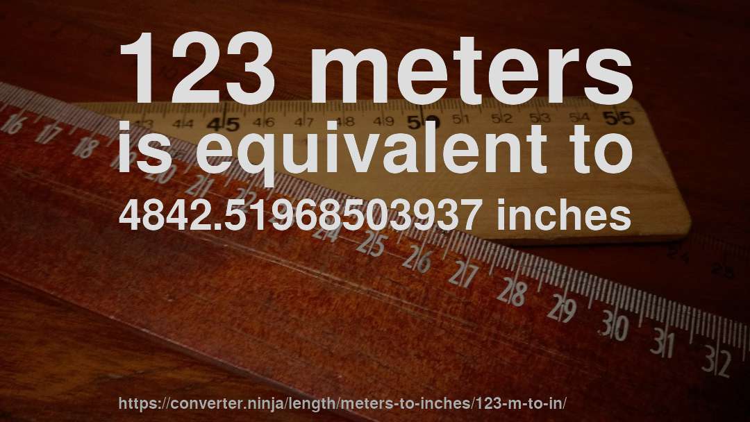 123 meters is equivalent to 4842.51968503937 inches