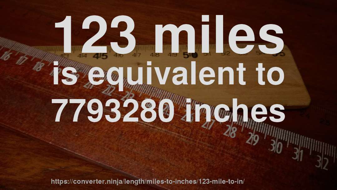 123 miles is equivalent to 7793280 inches
