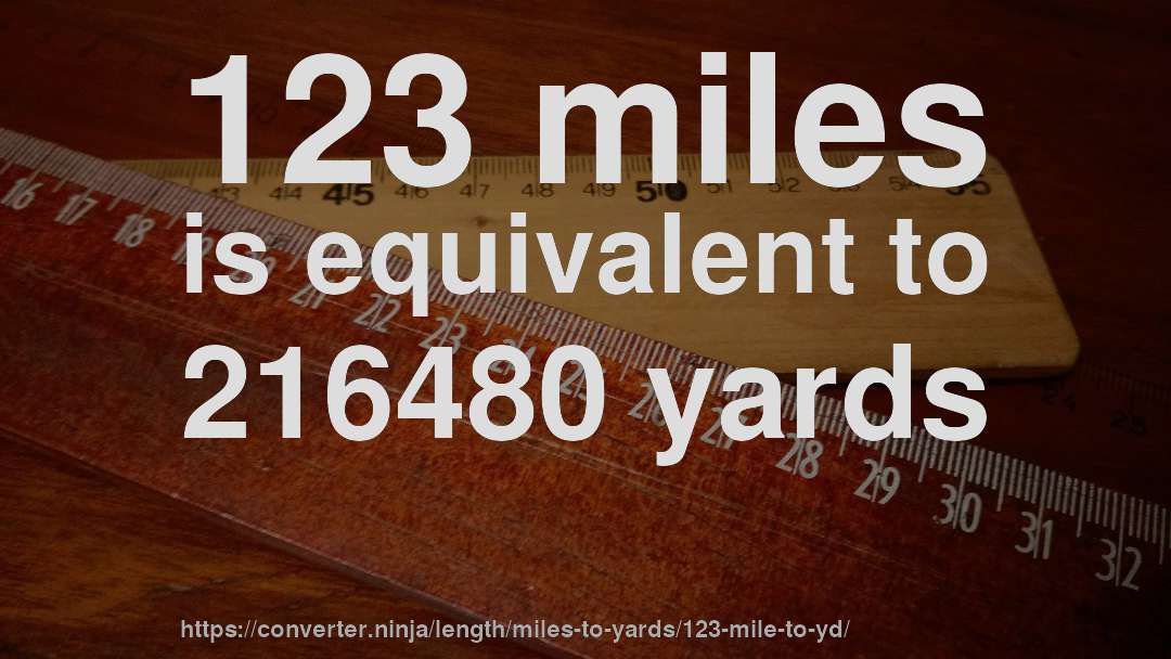 123 miles is equivalent to 216480 yards