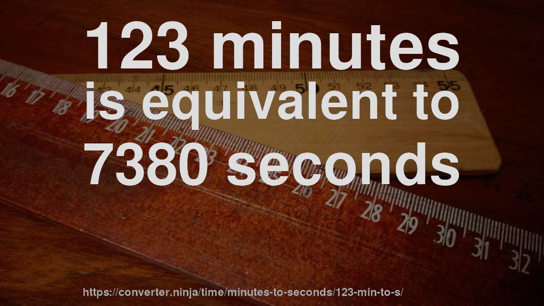 123 minutes is equivalent to 7380 seconds