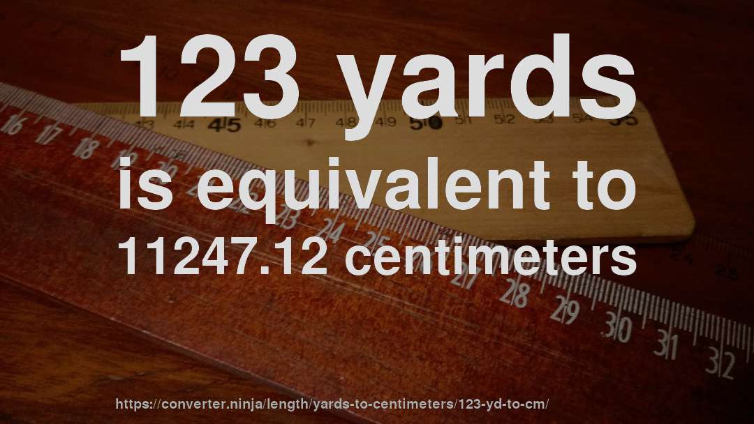 123 yards is equivalent to 11247.12 centimeters