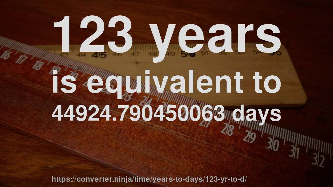 123 years is equivalent to 44924.790450063 days