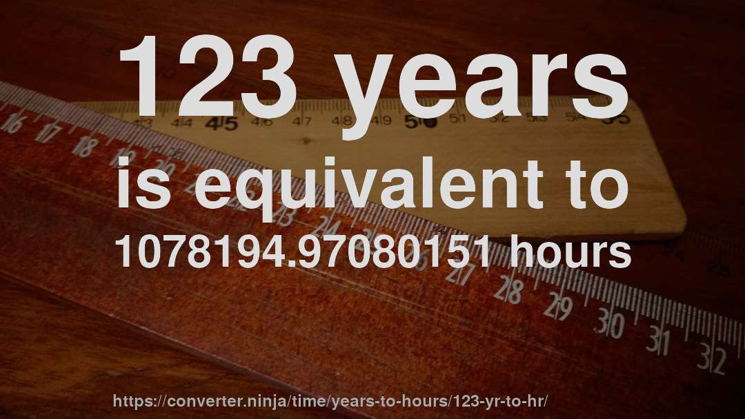 123 years is equivalent to 1078194.97080151 hours
