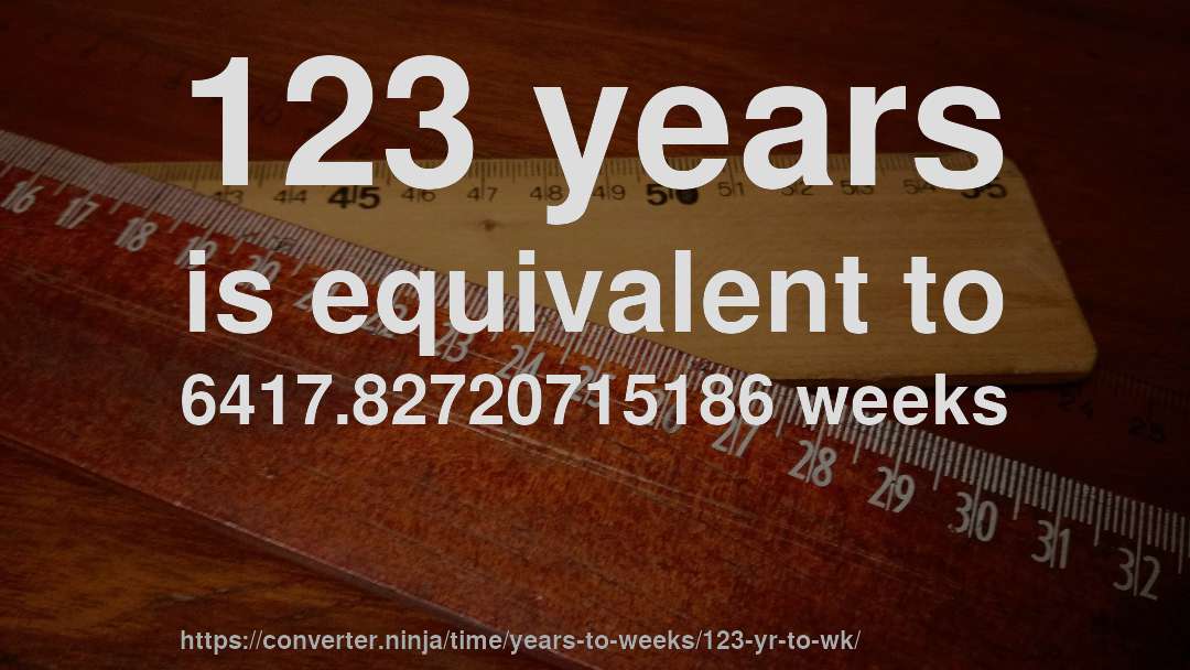 123 years is equivalent to 6417.82720715186 weeks