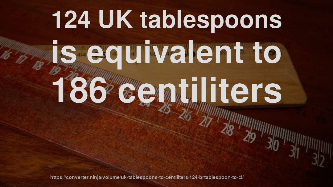 124 UK tablespoons is equivalent to 186 centiliters