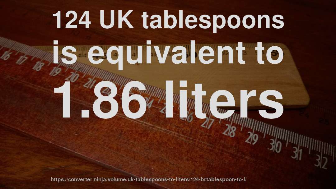 124 UK tablespoons is equivalent to 1.86 liters