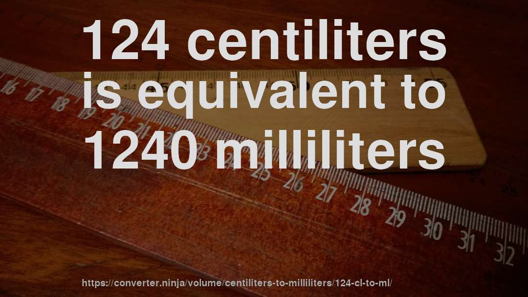 124 centiliters is equivalent to 1240 milliliters