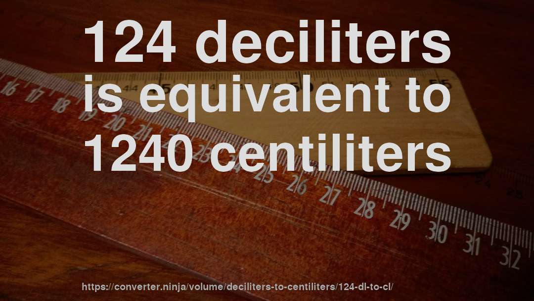 124 deciliters is equivalent to 1240 centiliters