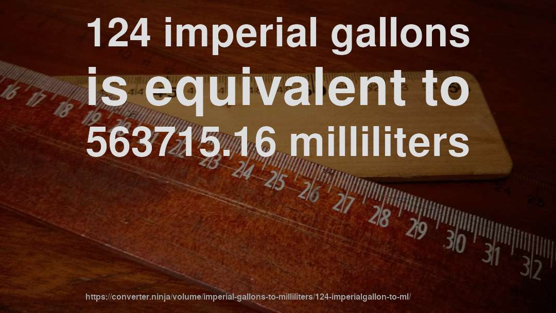 124 imperial gallons is equivalent to 563715.16 milliliters