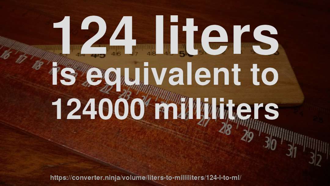124 liters is equivalent to 124000 milliliters