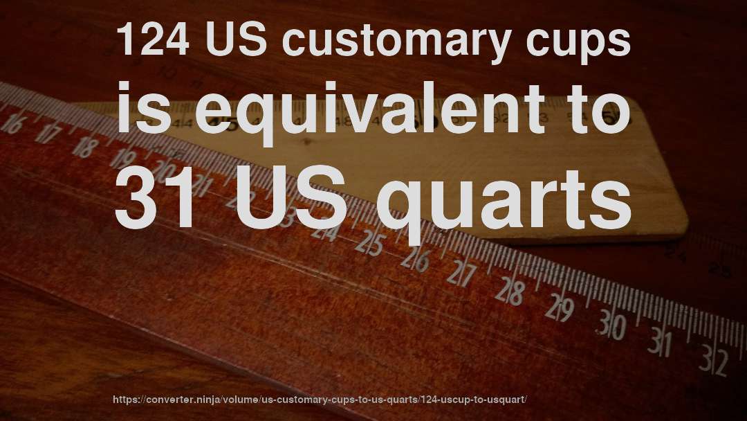 124 US customary cups is equivalent to 31 US quarts