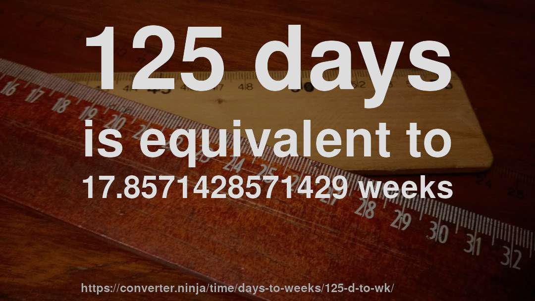 125 days is equivalent to 17.8571428571429 weeks