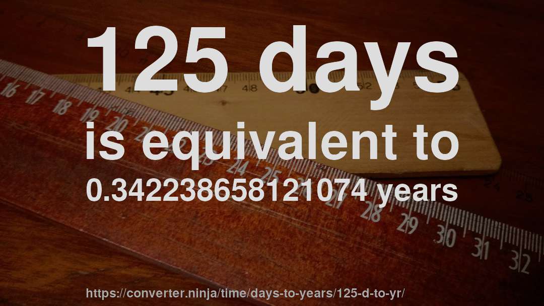 125 days is equivalent to 0.342238658121074 years