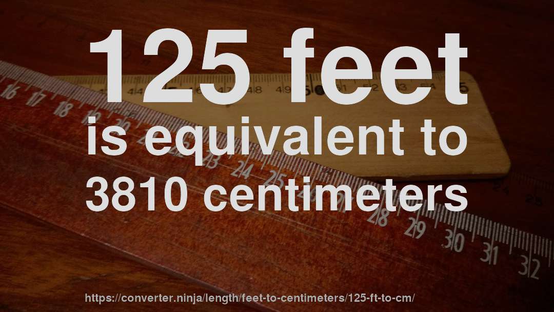 125 feet is equivalent to 3810 centimeters