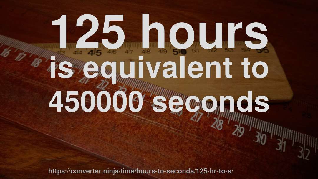 125 hours is equivalent to 450000 seconds