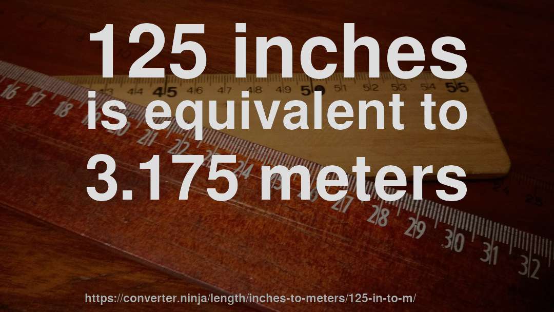 125 inches is equivalent to 3.175 meters