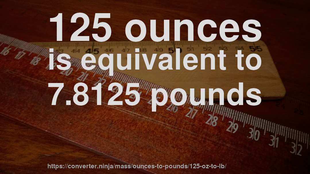 125 ounces is equivalent to 7.8125 pounds