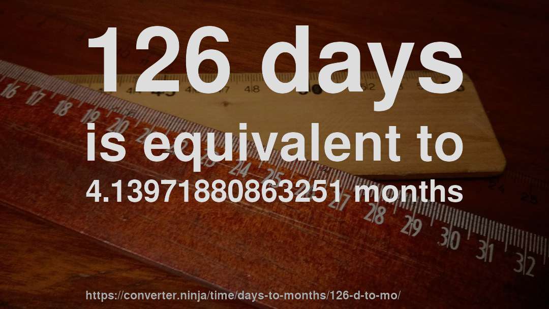 126 days is equivalent to 4.13971880863251 months