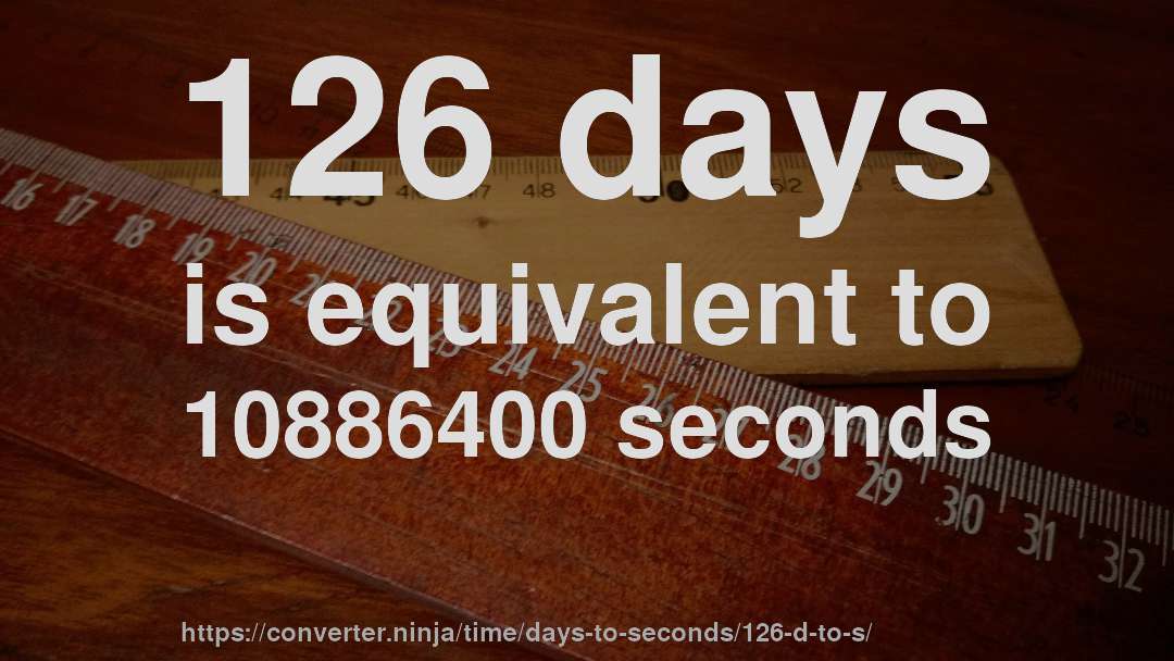 126 days is equivalent to 10886400 seconds