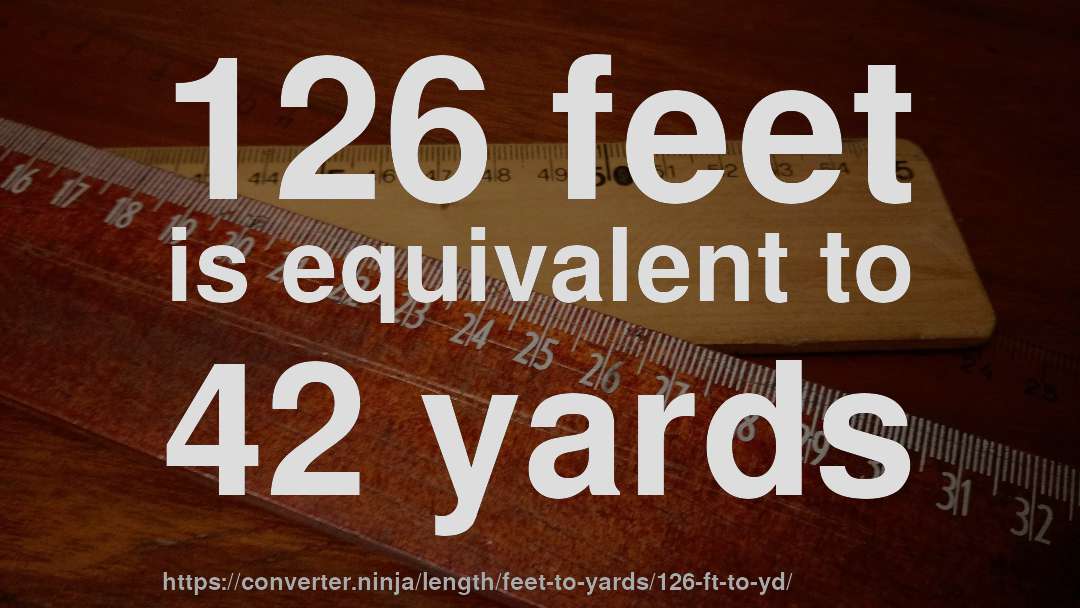 126 feet is equivalent to 42 yards