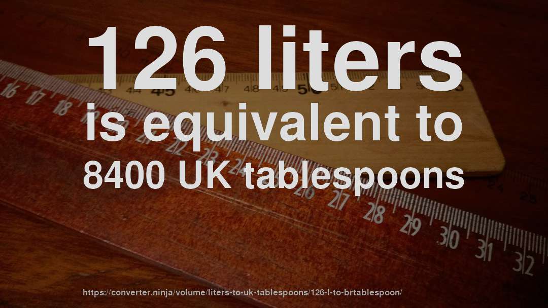 126 liters is equivalent to 8400 UK tablespoons