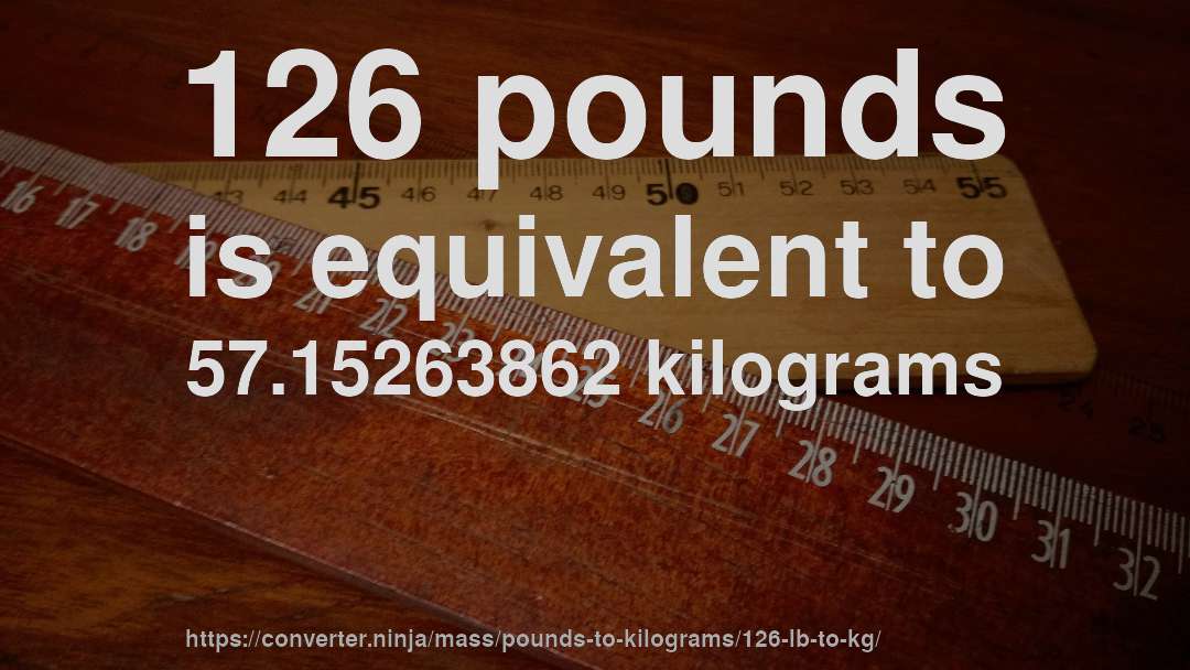 126 pounds is equivalent to 57.15263862 kilograms