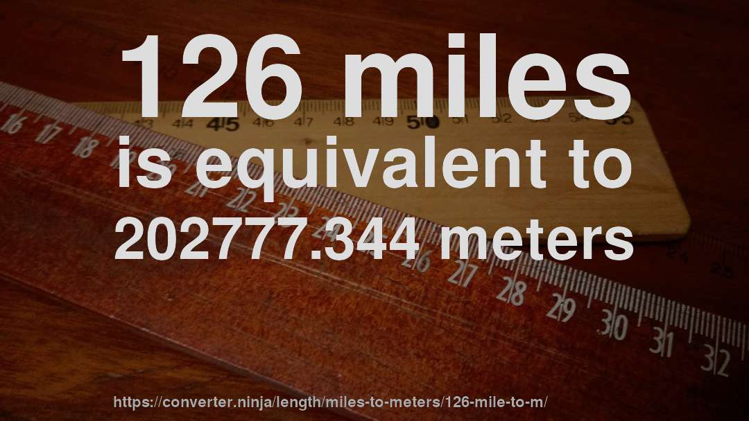 126 miles is equivalent to 202777.344 meters