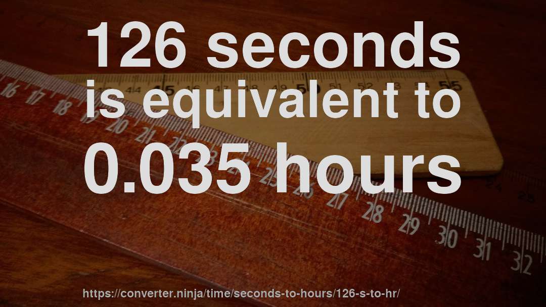 126 seconds is equivalent to 0.035 hours