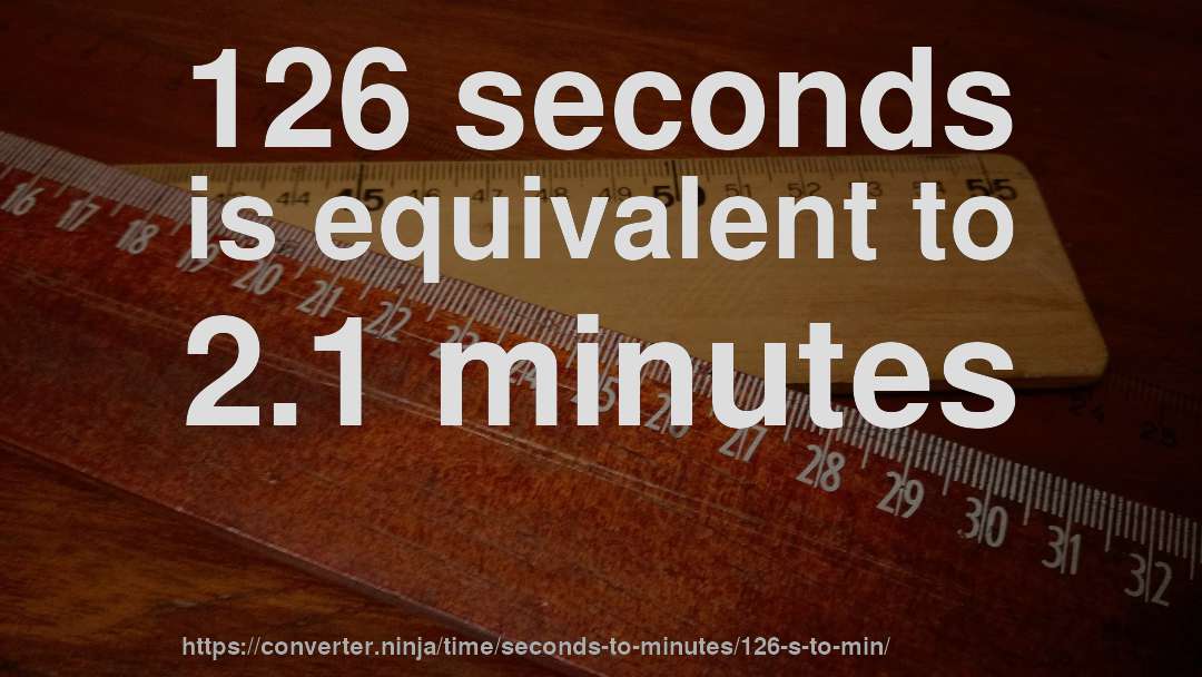 126 seconds is equivalent to 2.1 minutes