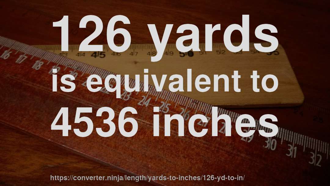 126 yards is equivalent to 4536 inches