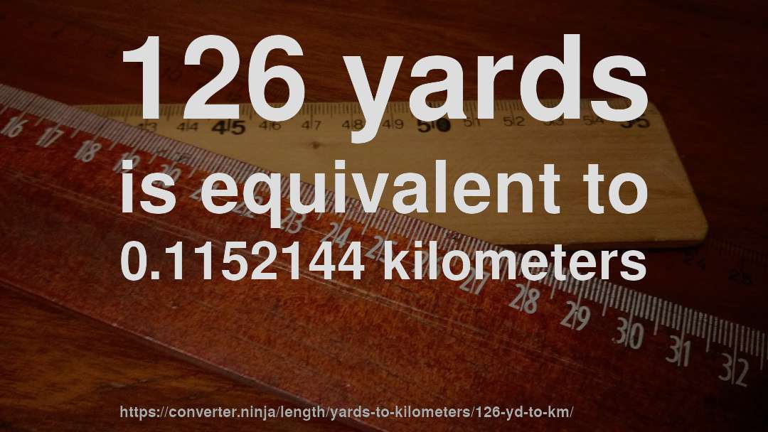126 yards is equivalent to 0.1152144 kilometers