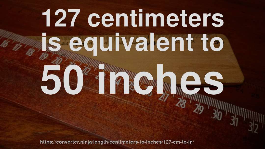127 centimeters is equivalent to 50 inches