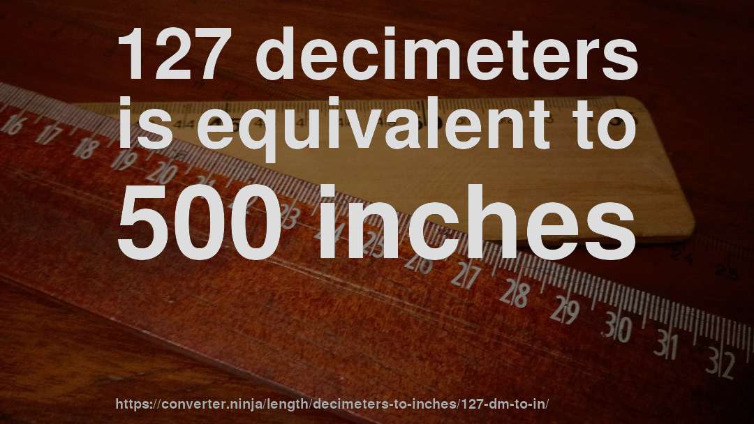 127 decimeters is equivalent to 500 inches