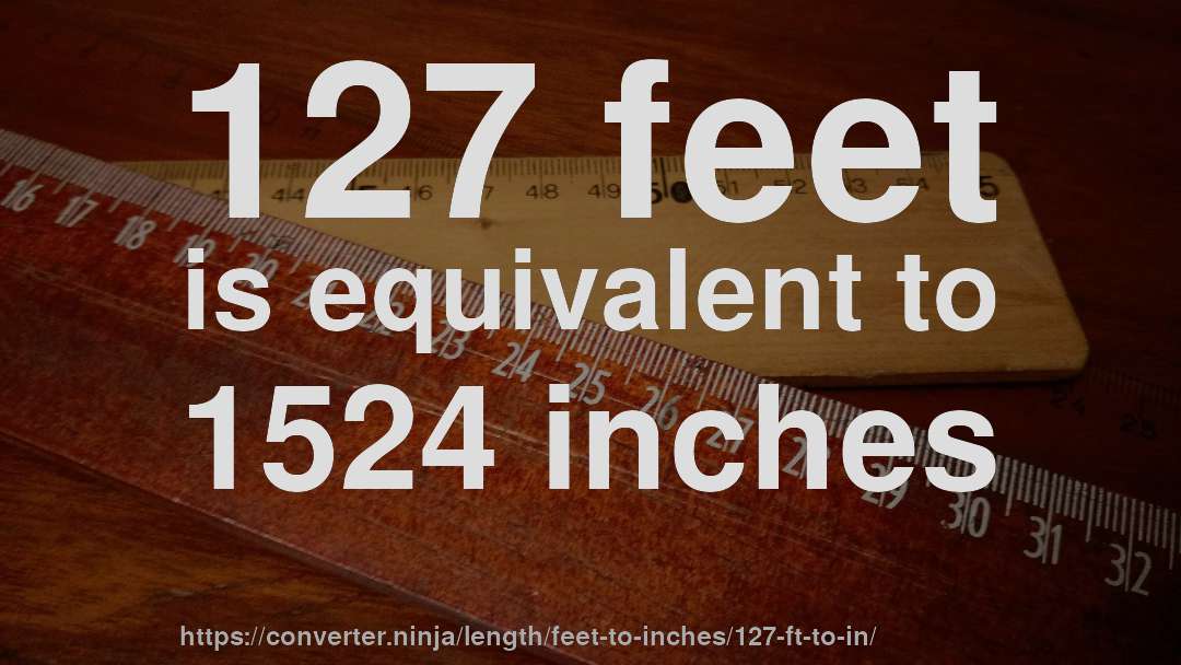 127 feet is equivalent to 1524 inches