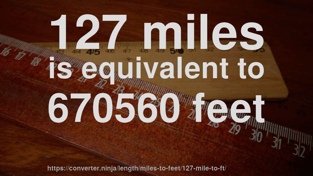 127 miles is equivalent to 670560 feet