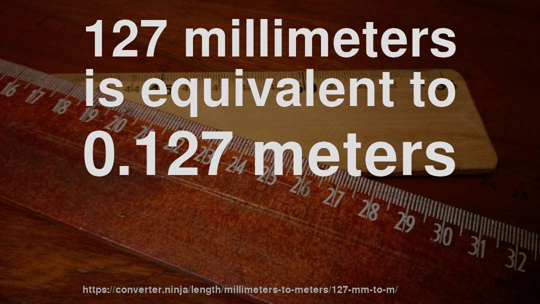 127 millimeters is equivalent to 0.127 meters