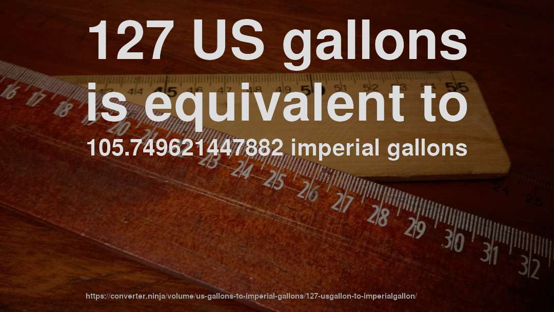 127 US gallons is equivalent to 105.749621447882 imperial gallons