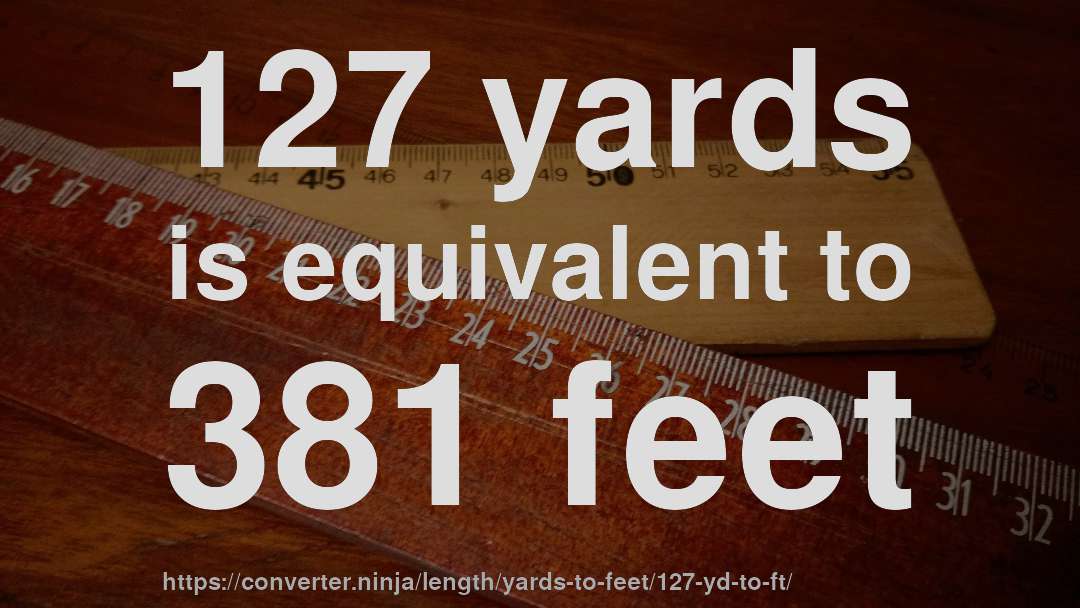 127 yards is equivalent to 381 feet