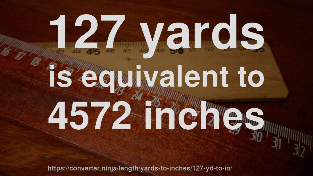 127 yards is equivalent to 4572 inches
