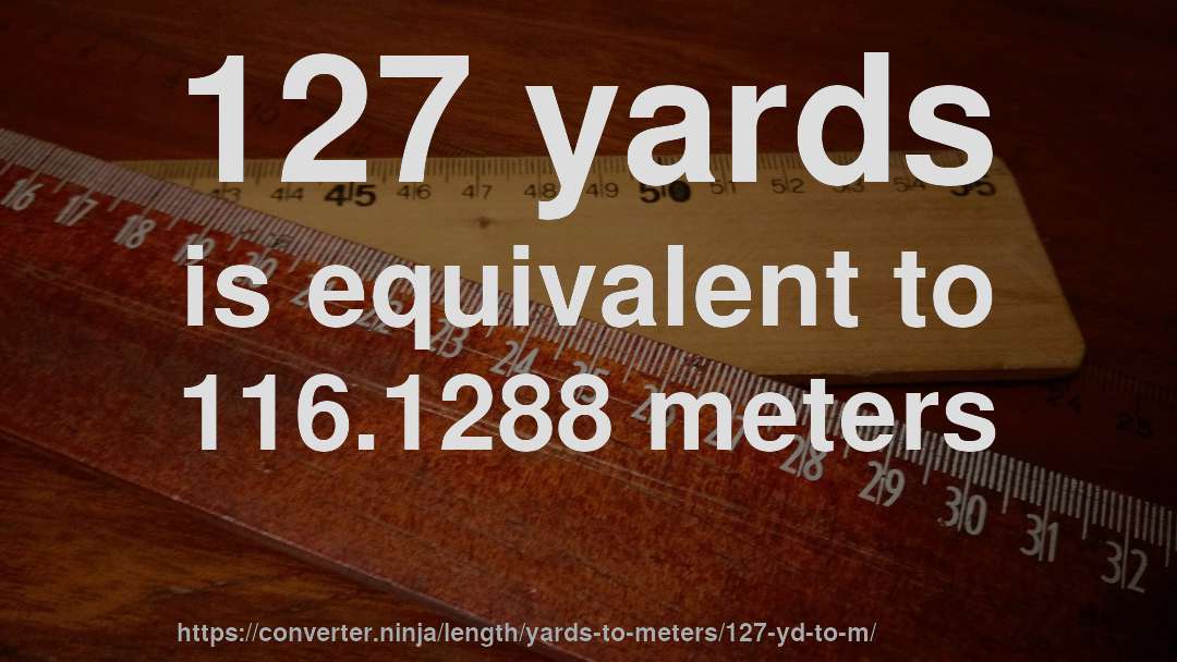 127 yards is equivalent to 116.1288 meters