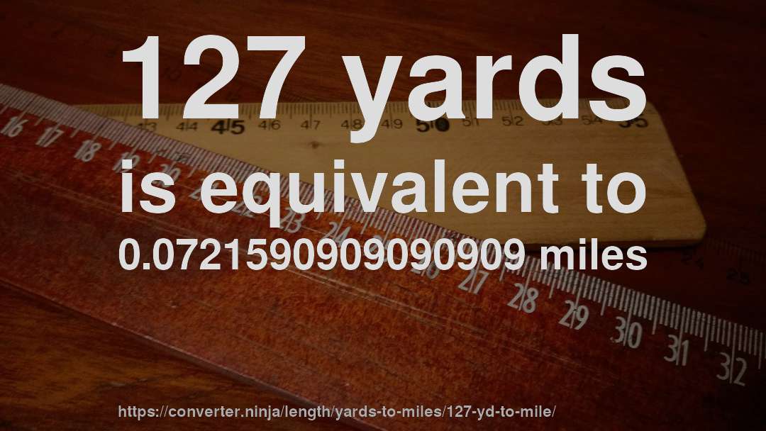 127 yards is equivalent to 0.0721590909090909 miles
